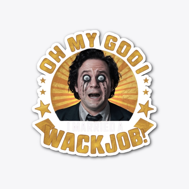 OH MY GOD I Married A Wackjob