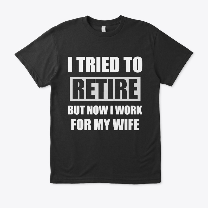 I Tried To Retire Now Iwork For My  Wife