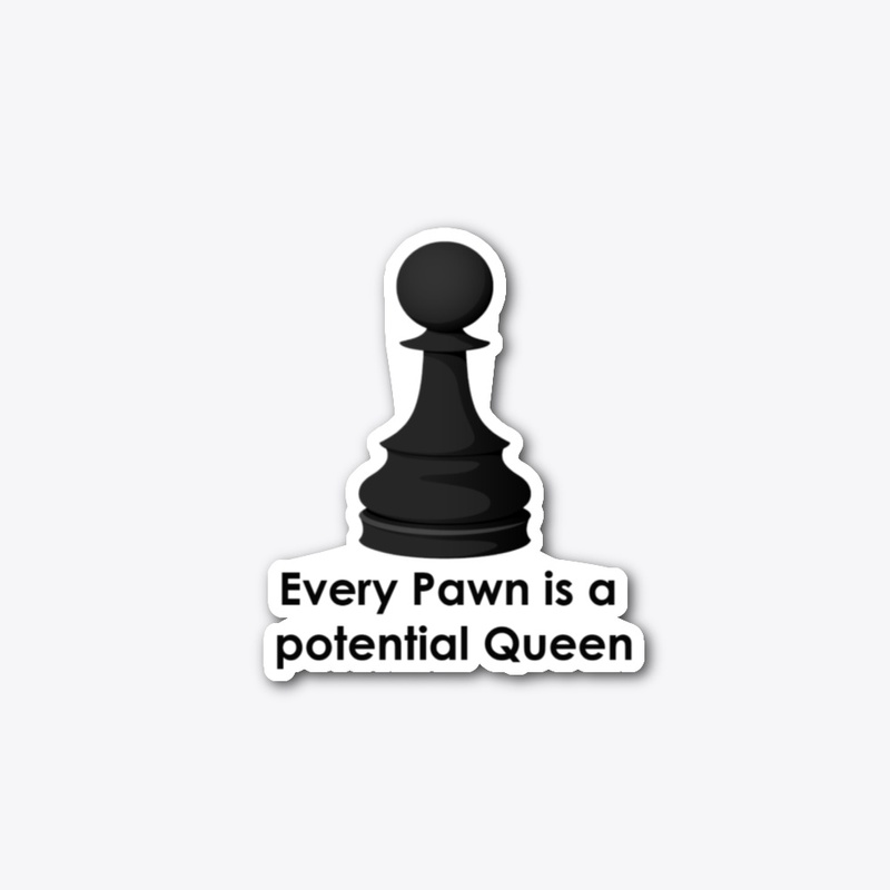 Every Pawn is a potential Queen