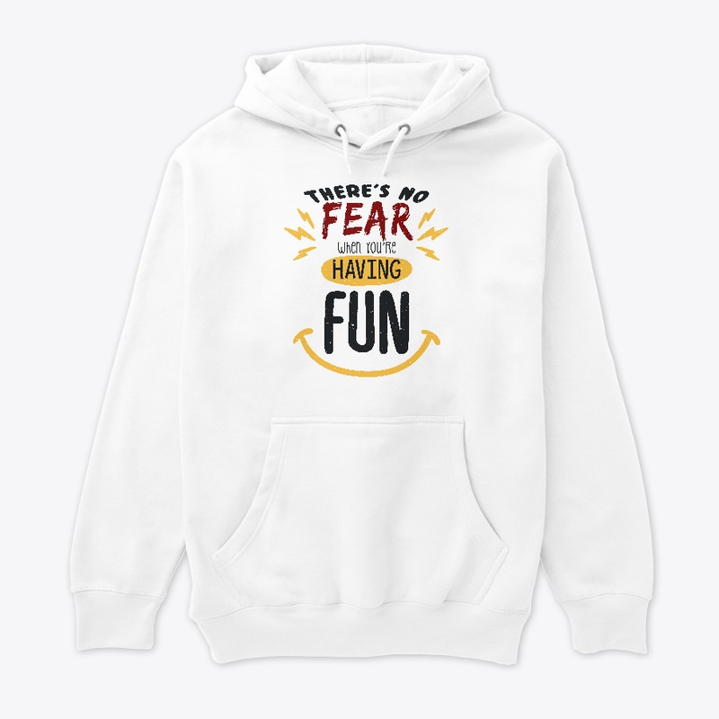 There's no fear when you're having fun