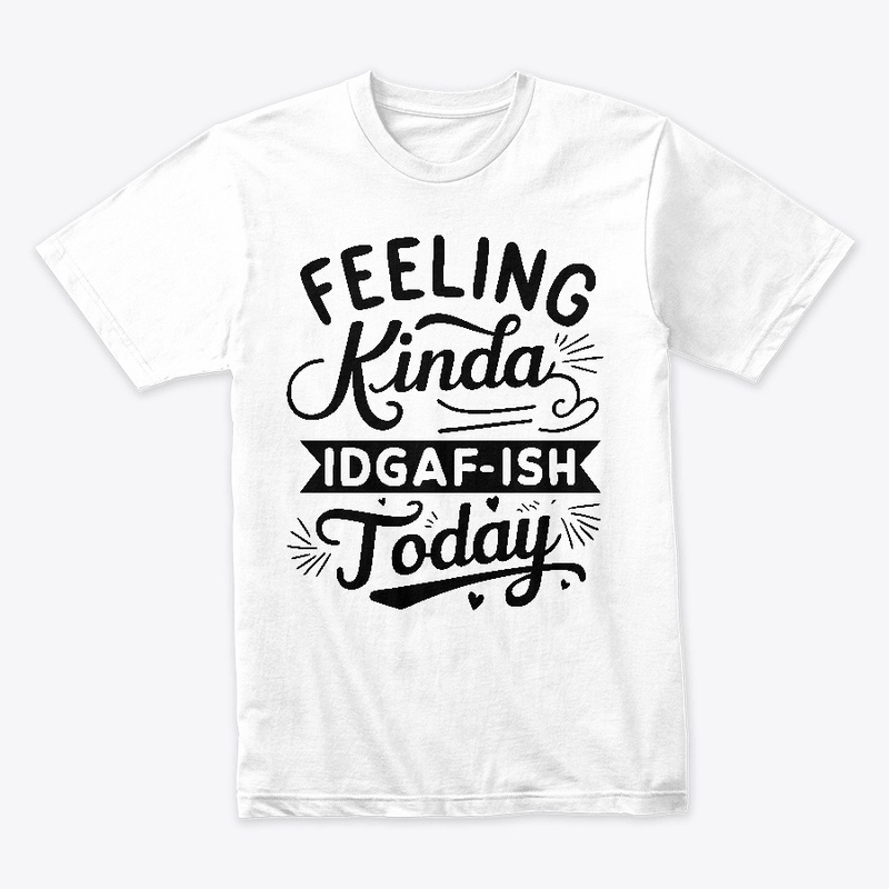 Feeling Kinda IDGAF'ish