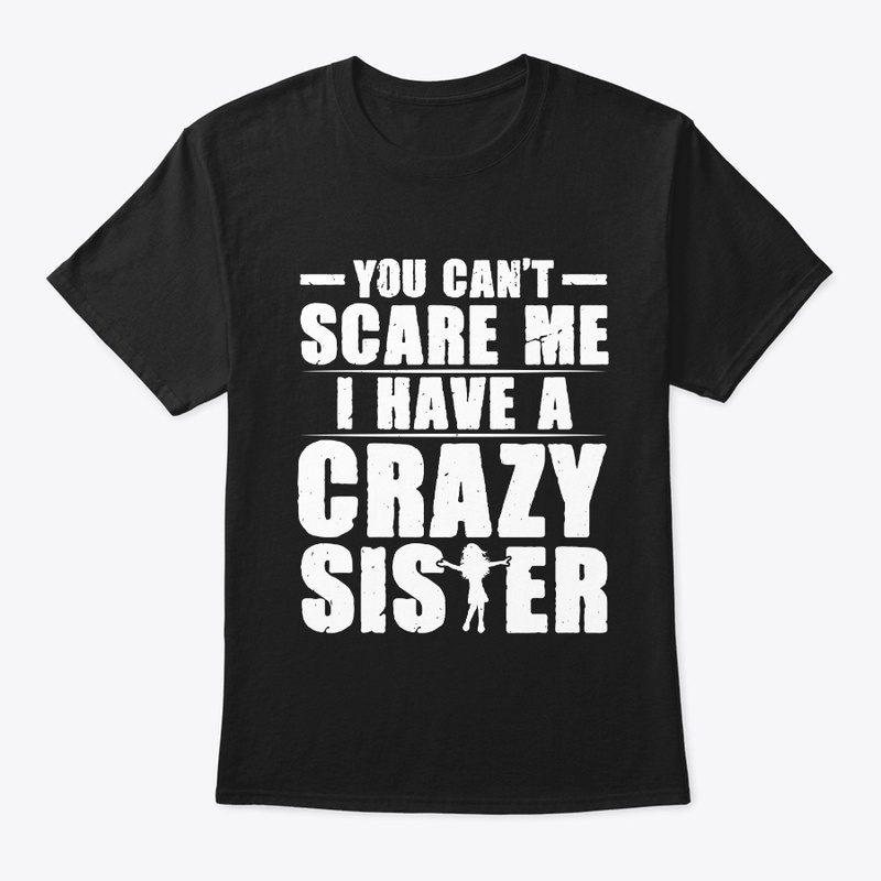 You Can't Scare Me I Have a Crazy Sister