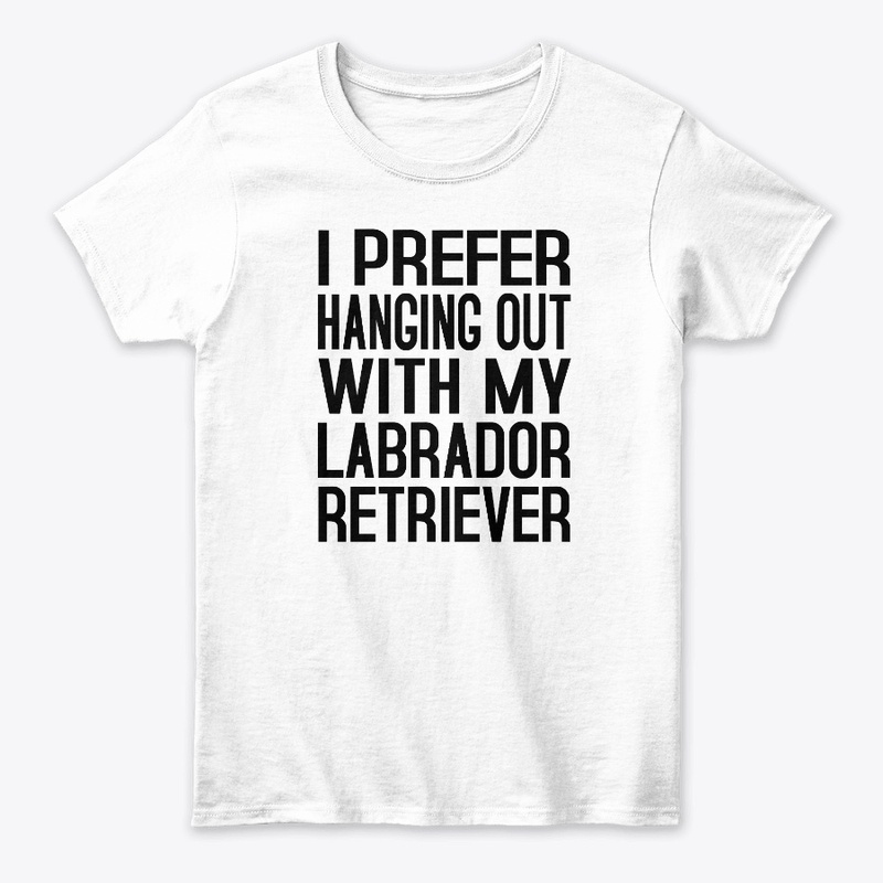 I Prefer Hanging Out With My Labrador