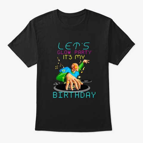 Let's Glow Party It's My Birthday Gift D Black T-Shirt Front