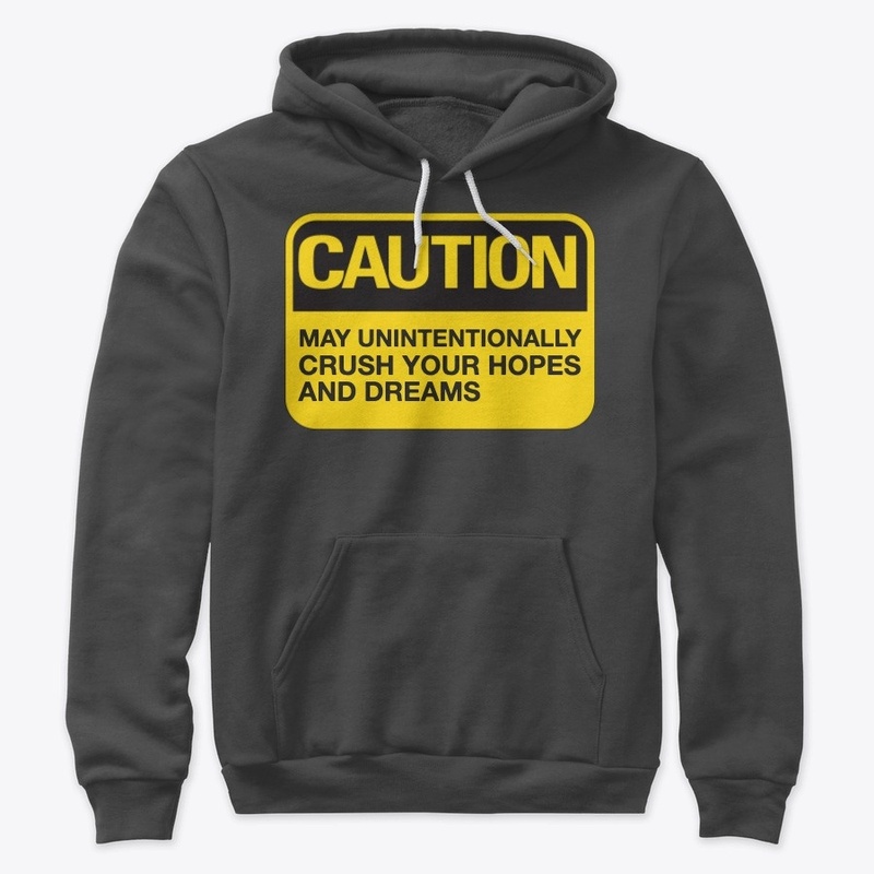 Caution: May Crush Hopes and Dreams