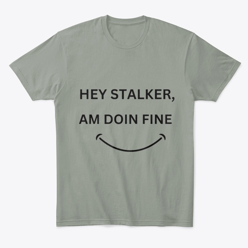HEY STALKER,AM DOING FINE T-SHIRT