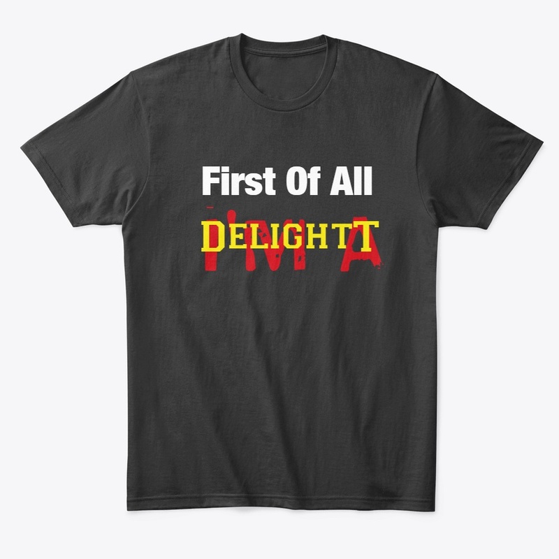 First Of All I'm A Delight t shirt
