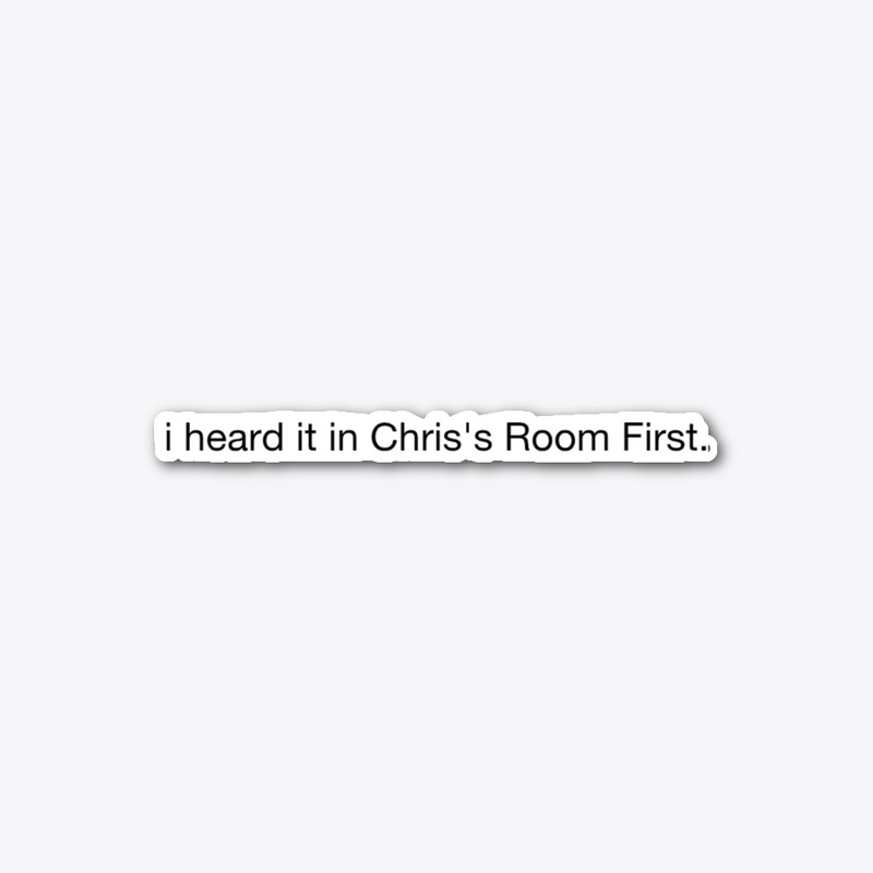 i heard it in Chris's Room First.