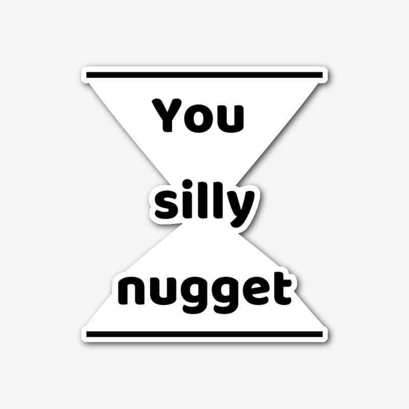 You silly nugget