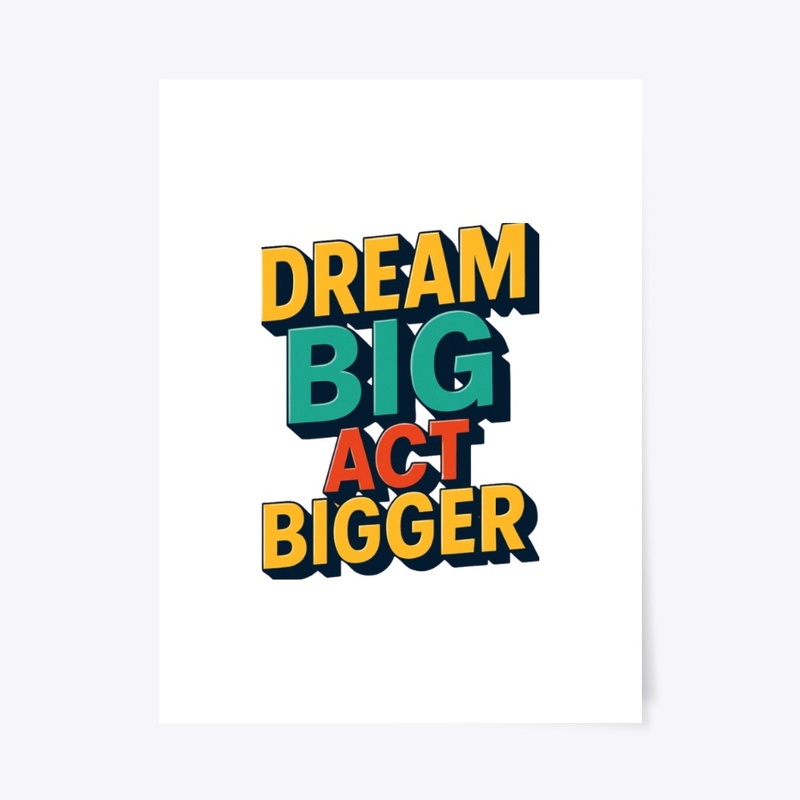 Dream Big, Act bigger