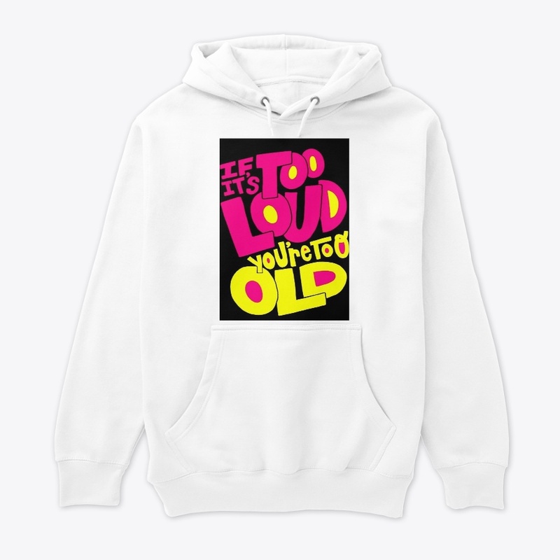 If it's too loud you're too old T-shirt 