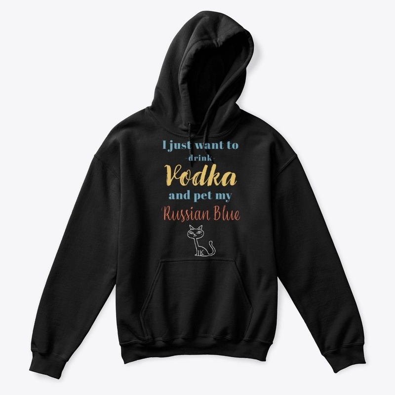 Drink Vodka and Pet My Russian Blue Cat
