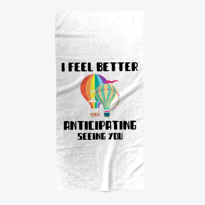 I FEEL BETTER ANTICIPATING SEEING YOU
