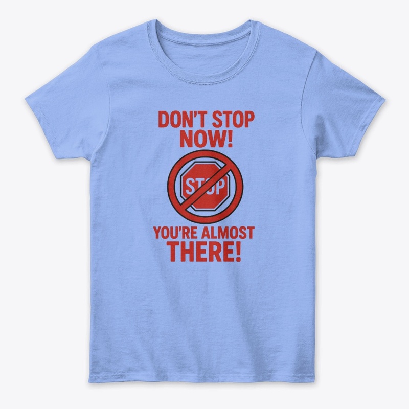 Don't Stop Now! You're Almost There!