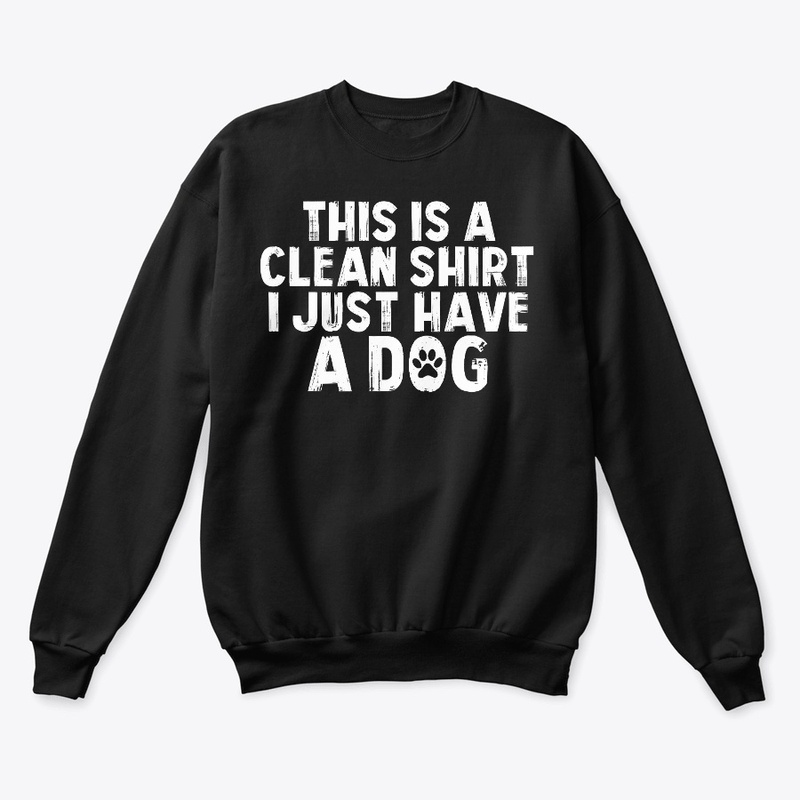 This is A Clean Shirt I Just Have A Dog