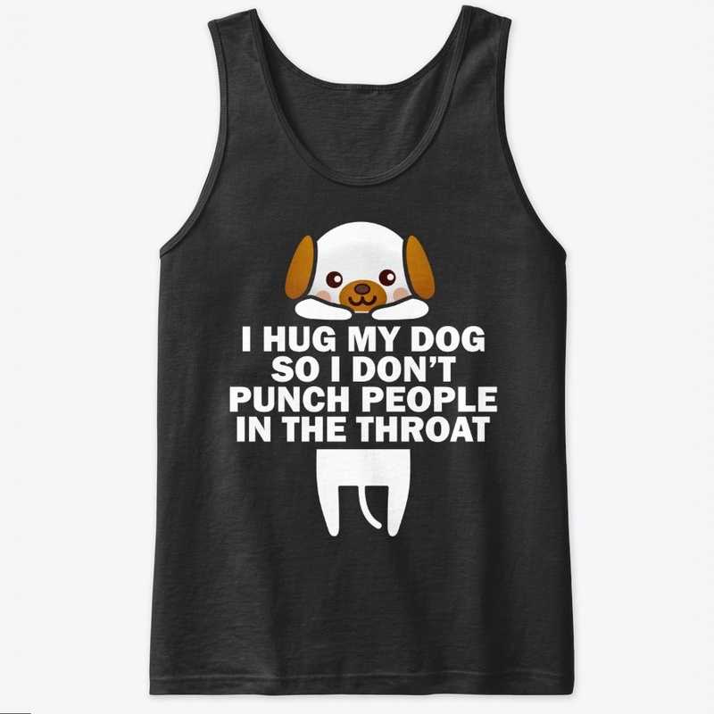 I Hug My Dog So I Don't Punch People