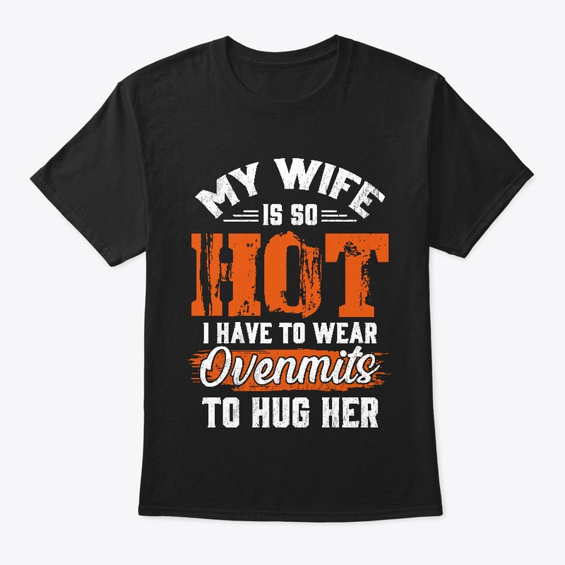 My Wife So Hot I Have Wear Ovenmits Hug