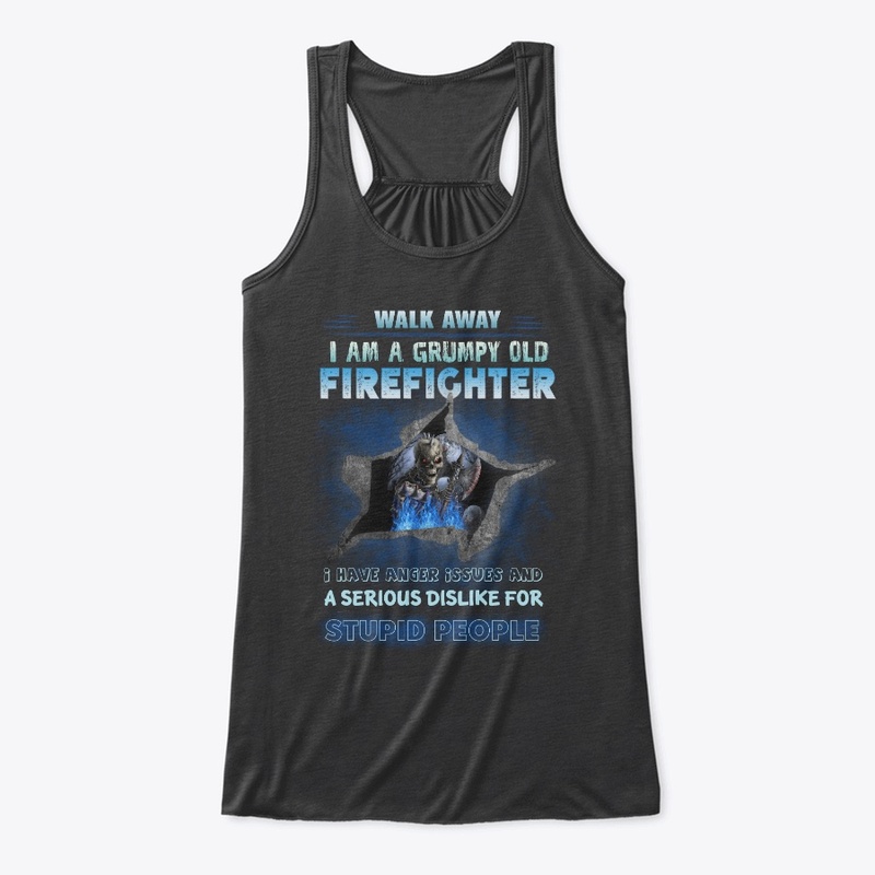 WALK AWAY I AM A GRUMPY OLD FIREFIGHTER
