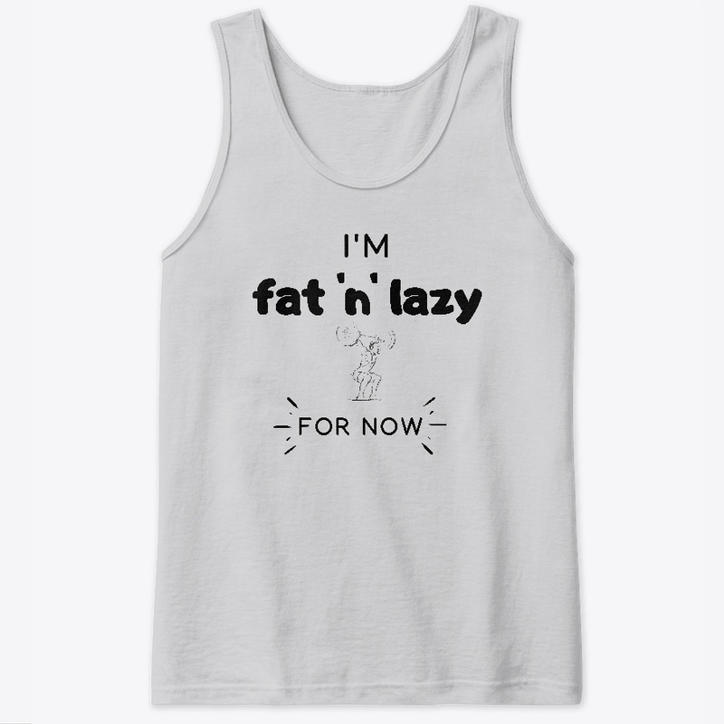 I'm fat and lazy for now