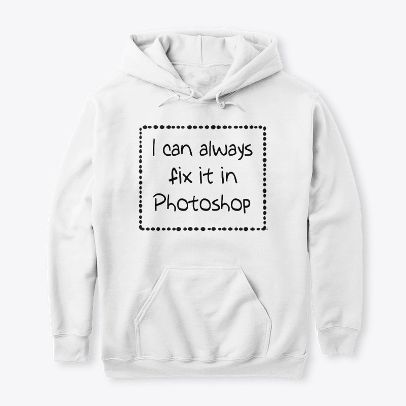 I Can Always Fix it in Photoshop