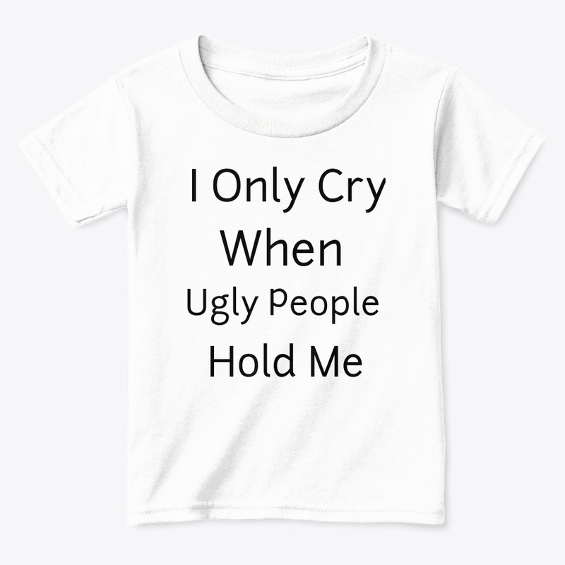 I Only Cry When Ugly People Hold Me