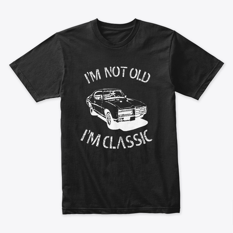 I AM NOT OLD I M CLASSIC