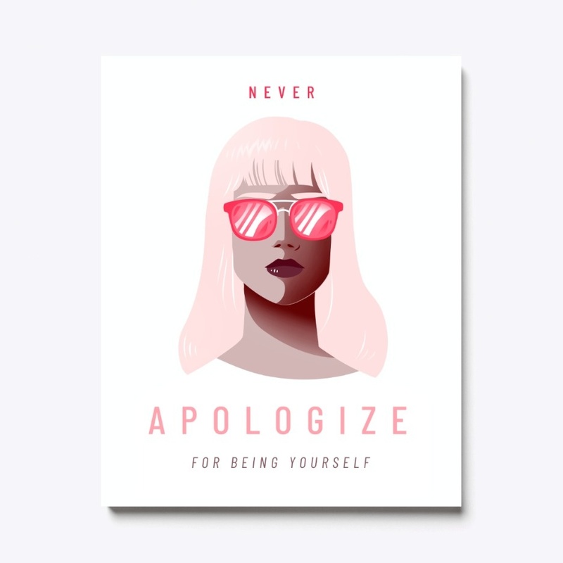 NEVER APOLOGIZE FOR BEING YOURSELF