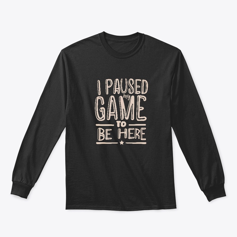 I paused my game to be here T-shirt