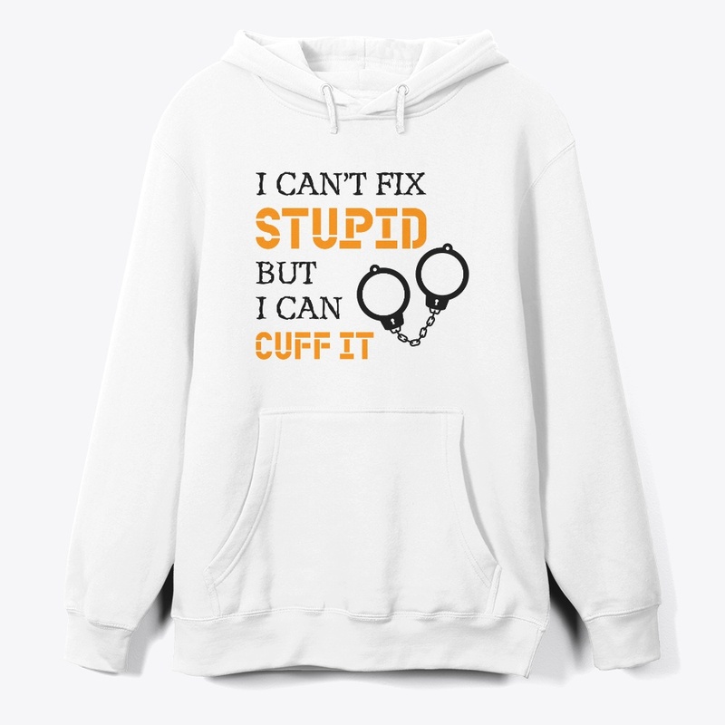 I Can't Fix Stupid But I Can Cuff It