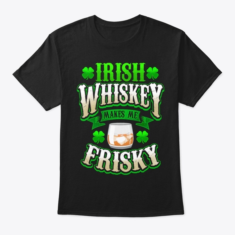 Irish whiskey makes me frisky