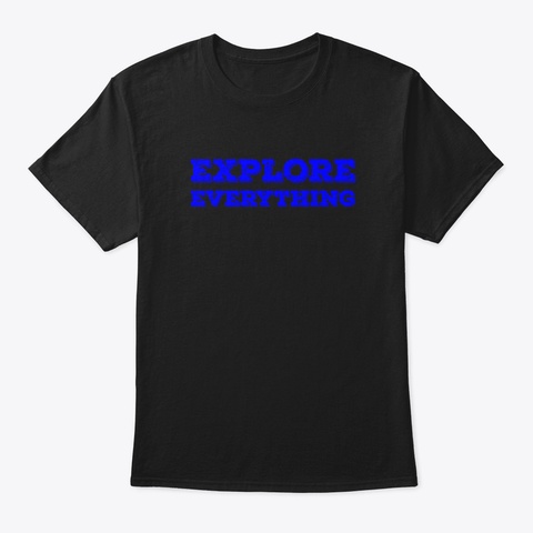 Explore Everything Funny Black T-Shirt Front