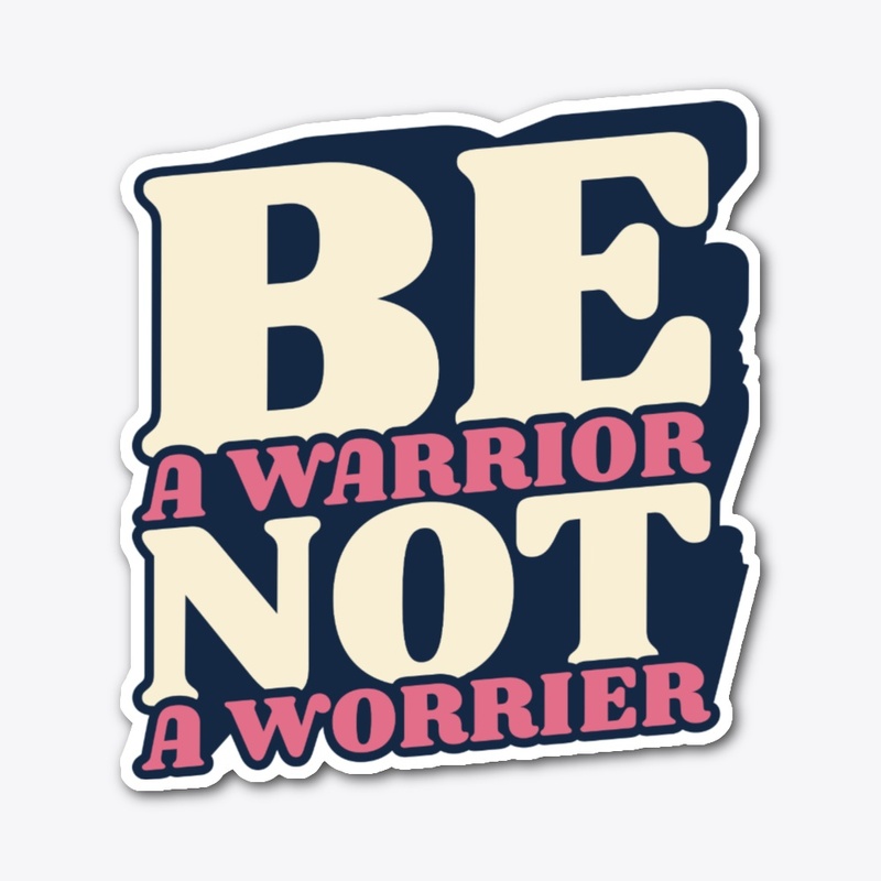 be a worrior not a worrier