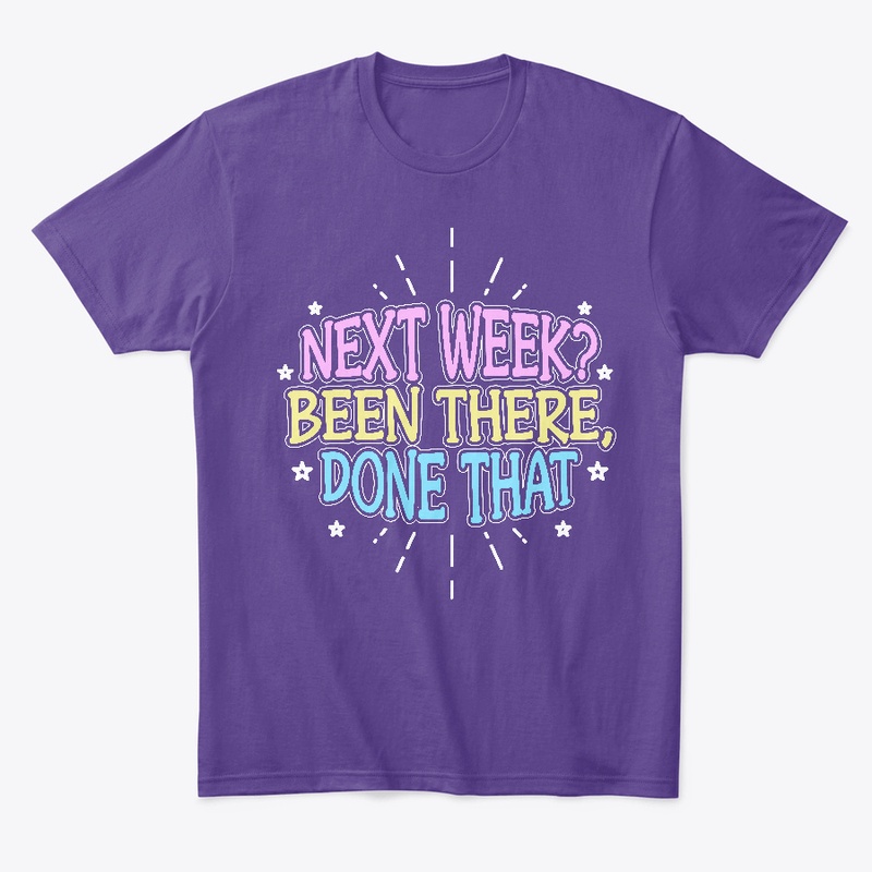 Next Week? Been There, Done That!