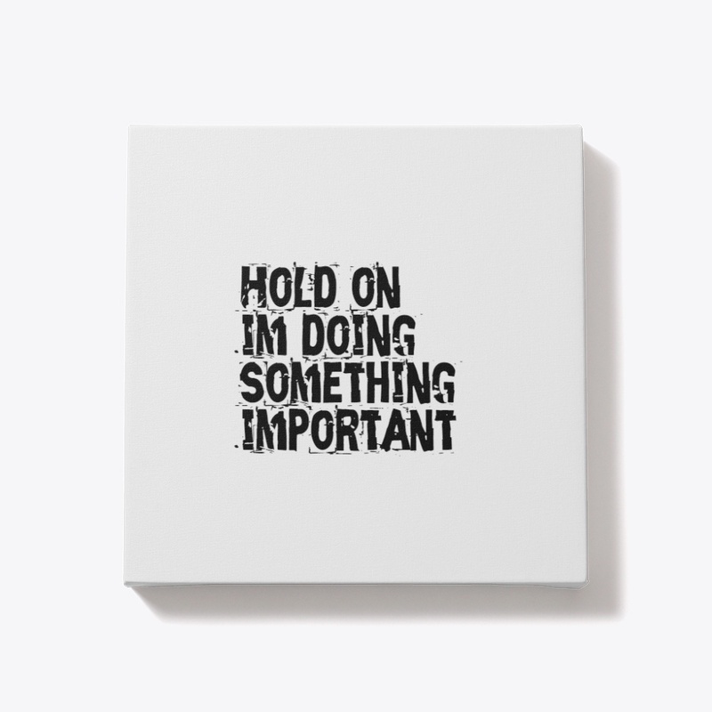 Hold On Im Doing Something Important