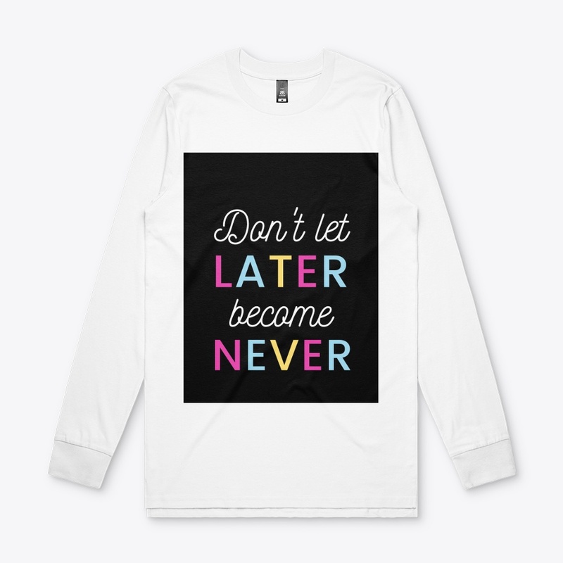 Don't let later become never