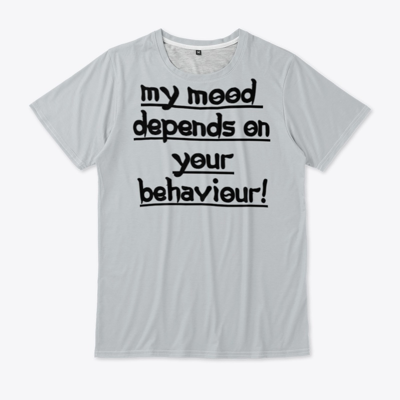 MY MOOD DEPENDS ON YOUR BEHAVIEUR..