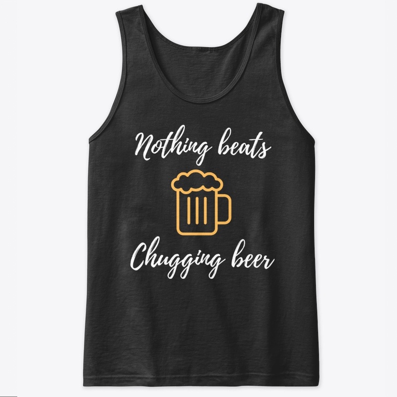 Nothing Beats Chugging Beer