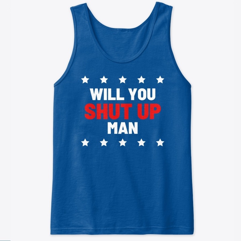 Will you shut up man