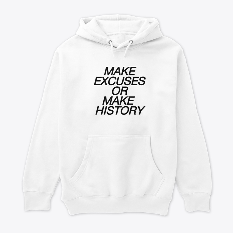 MAKE EXCUSES OR MAKE HISTORY