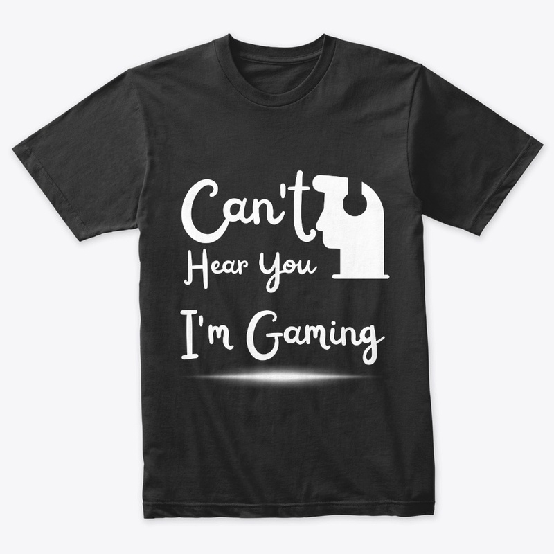 Can't Hear You I'm Gaming T shirt