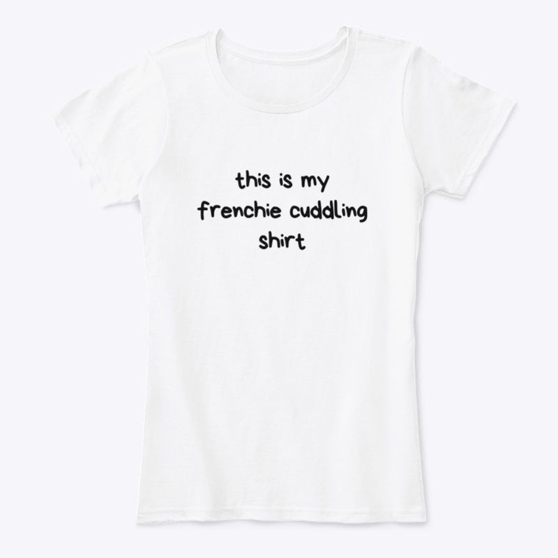 This is my frenchie cuddling shirt.