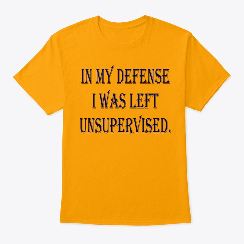 IN MY DEFENSE I WAS LEFT UNSUPERVISED.