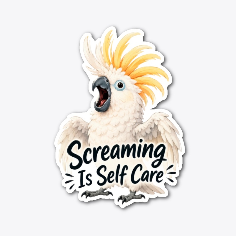 Screaming Is Self Care Cockatoo