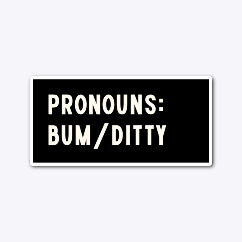 My Pronouns are Bum & Ditty
