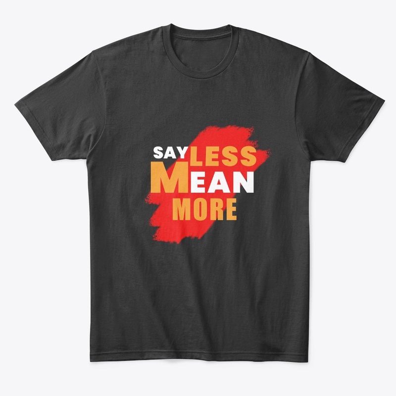 Say Less Mean More T Shirts