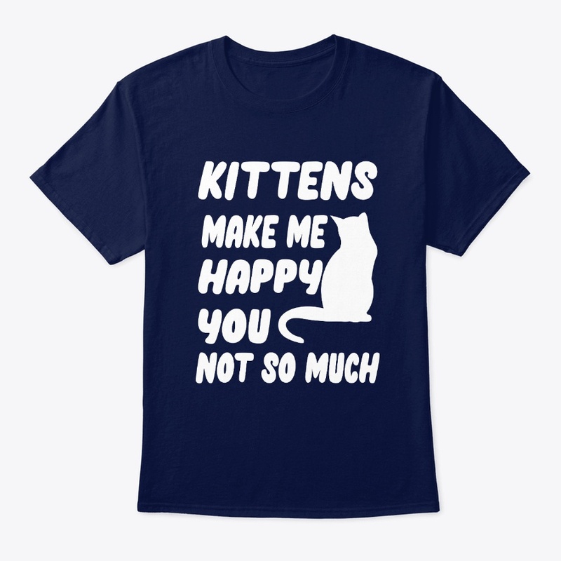 Kittens make me happy You not so much