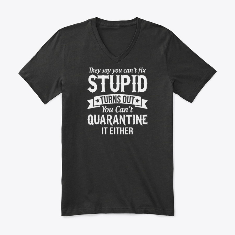 cant fix stupid and quarantine shirt