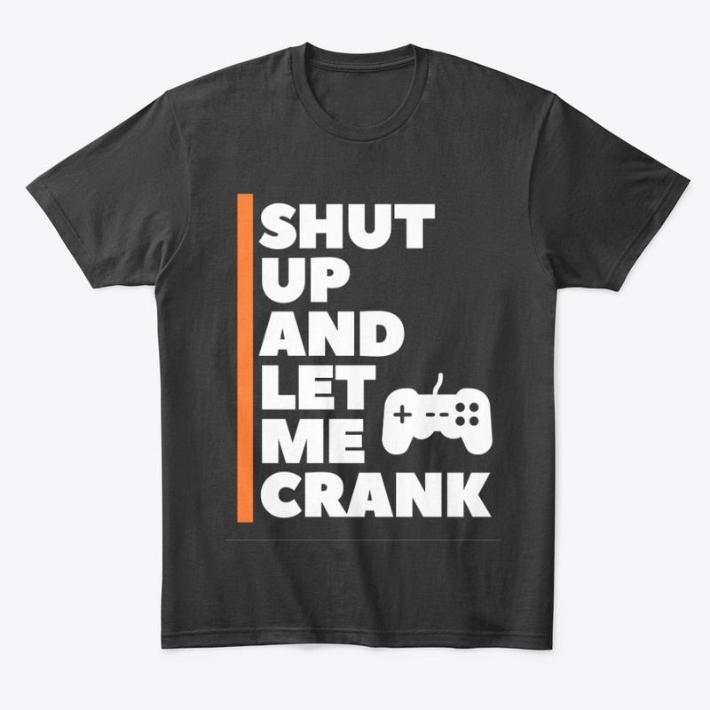 Shut Up And Let Me Crank Gaming Shirt