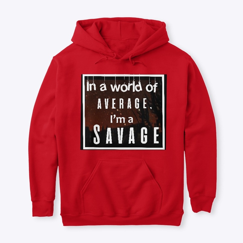 in a world of average, i'm a savage