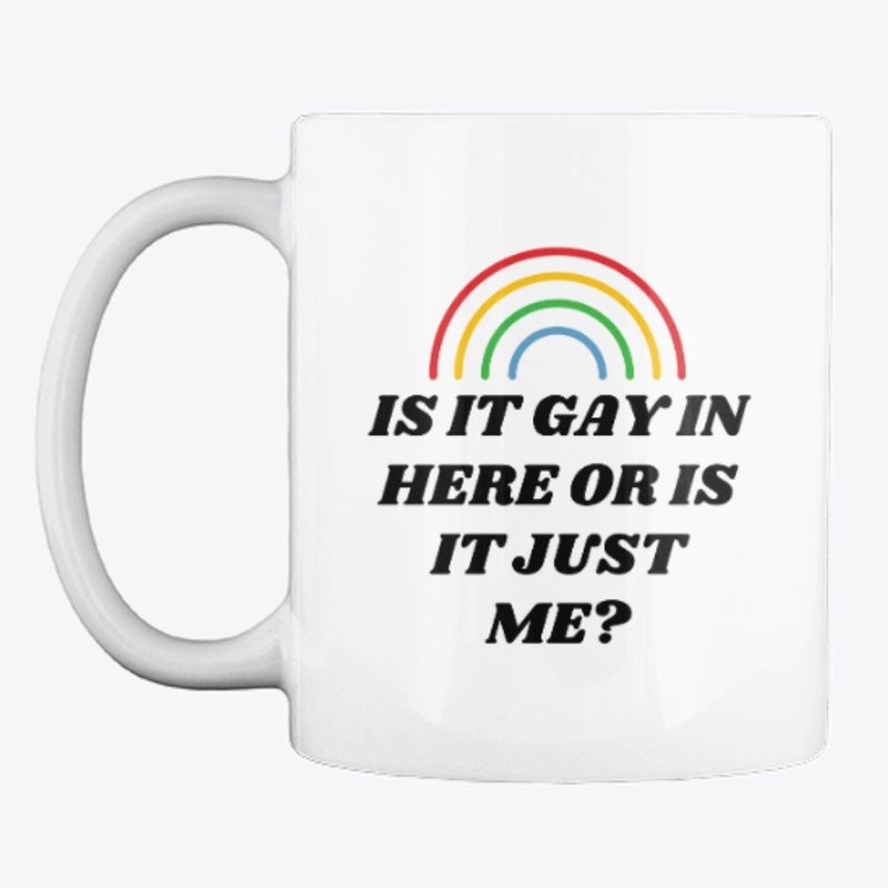 IS IT GAY IN HERE OR IS IT JUST ME?